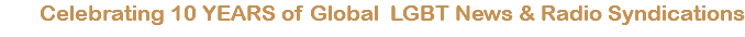 Celebrating 10 YEARS of Global LGBT News & Radio Syndications